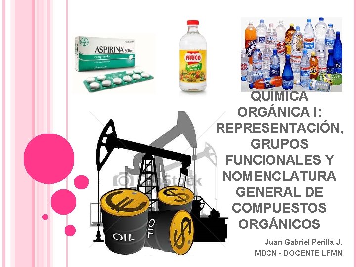 QUÍMICA ORGÁNICA I: REPRESENTACIÓN, GRUPOS FUNCIONALES Y NOMENCLATURA GENERAL DE COMPUESTOS ORGÁNICOS Juan Gabriel