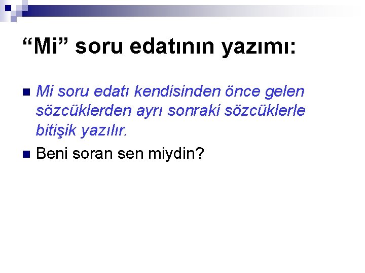 “Mi” soru edatının yazımı: Mi soru edatı kendisinden önce gelen sözcüklerden ayrı sonraki sözcüklerle