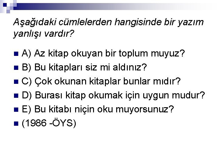 Aşağıdaki cümlelerden hangisinde bir yazım yanlışı vardır? A) Az kitap okuyan bir toplum muyuz?