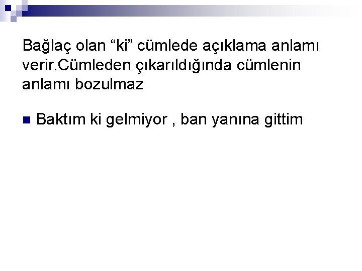 Bağlaç olan “ki” cümlede açıklama anlamı verir. Cümleden çıkarıldığında cümlenin anlamı bozulmaz n Baktım