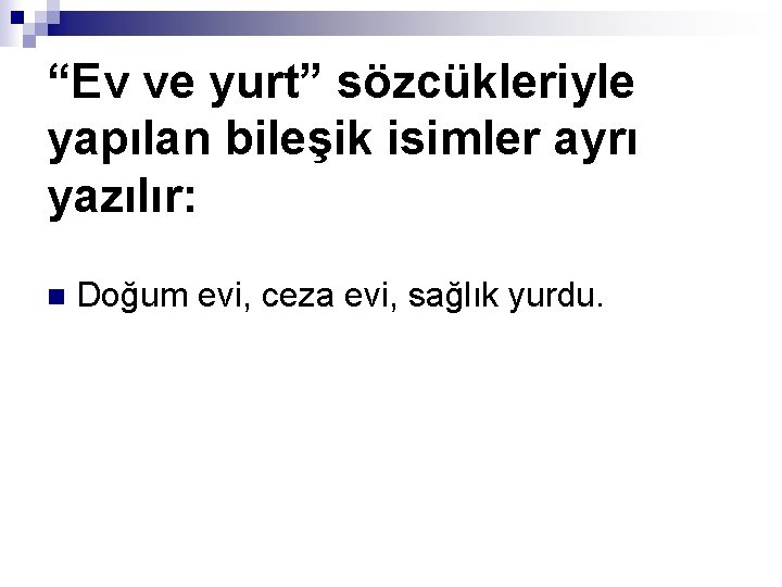 “Ev ve yurt” sözcükleriyle yapılan bileşik isimler ayrı yazılır: n Doğum evi, ceza evi,