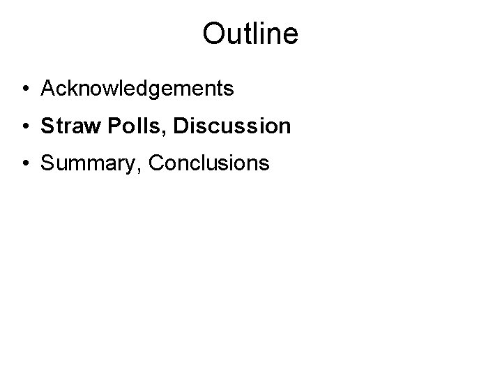 Outline • Acknowledgements • Straw Polls, Discussion • Summary, Conclusions 