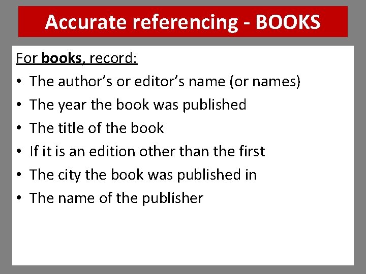 Accurate referencing BOOKS For books, record: • The author’s or editor’s name (or names) Accurate referencing BOOKS For books, record: • The author’s or editor’s name (or names)