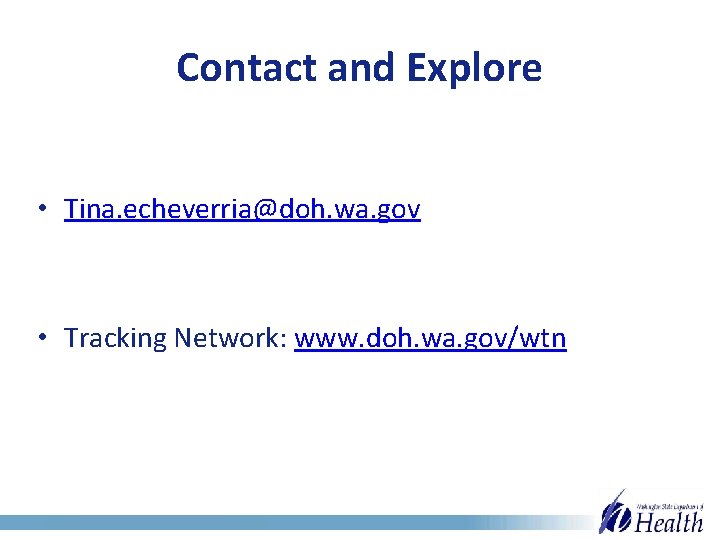 Contact and Explore • Tina. echeverria@doh. wa. gov • Tracking Network: www. doh. wa.