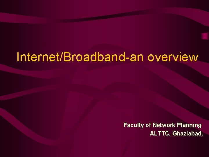 Internet/Broadband-an overview Faculty of Network Planning ALTTC, Ghaziabad. 