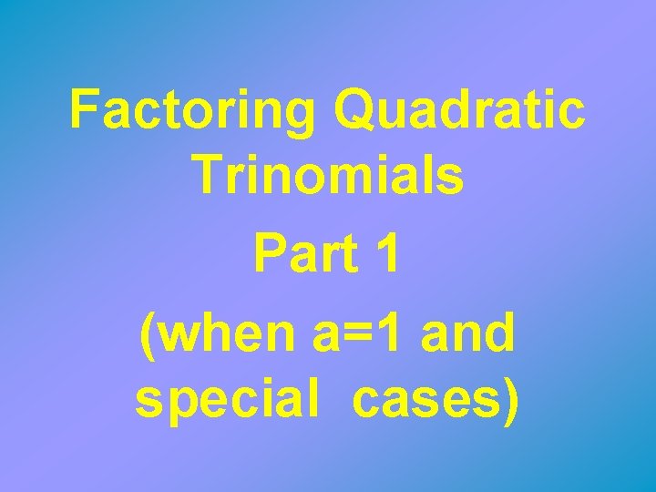 Factoring Quadratic Trinomials Part 1 (when a=1 and special cases) 