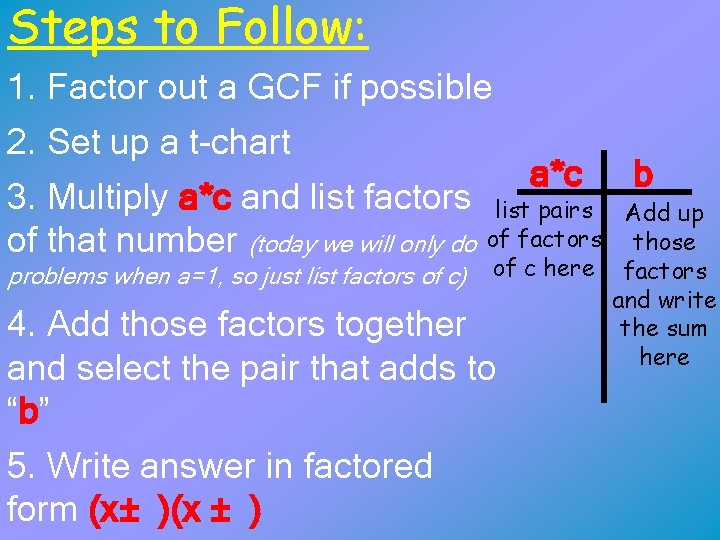 Steps to Follow: 1. Factor out a GCF if possible 2. Set up a