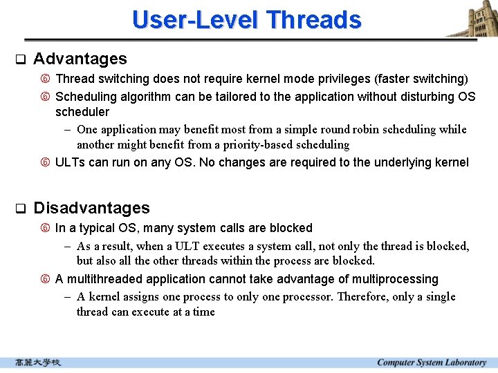 User-Level Threads q Advantages Thread switching does not require kernel mode privileges (faster switching) User-Level Threads q Advantages Thread switching does not require kernel mode privileges (faster switching)