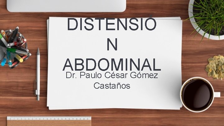 DISTENSIÓ N ABDOMINAL Dr. Paulo César Gómez Castaños 