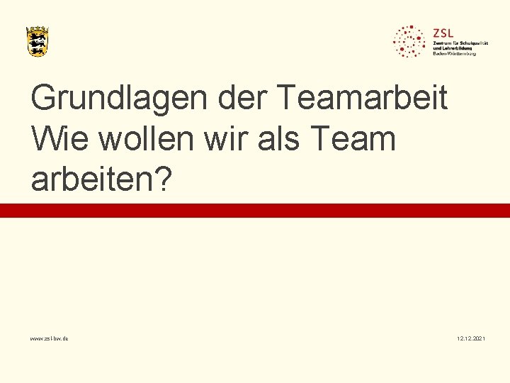 Grundlagen der Teamarbeit Wie wollen wir als Team arbeiten? www. zsl-bw. de 12. 2021