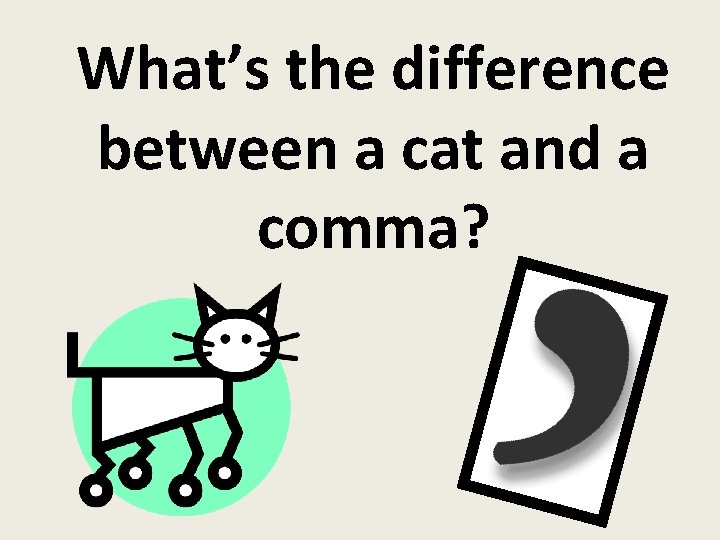 What’s the difference between a cat and a comma? 