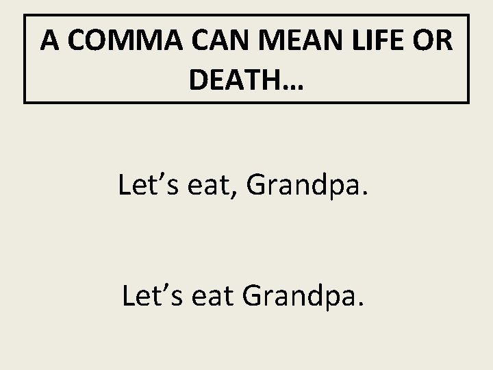 A COMMA CAN MEAN LIFE OR DEATH… Let’s eat, Grandpa. Let’s eat Grandpa. 