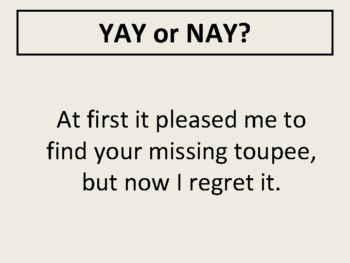 YAY or NAY? At first it pleased me to find your missing toupee, but