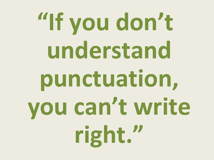 “If you don’t understand punctuation, you can’t write right. ” 