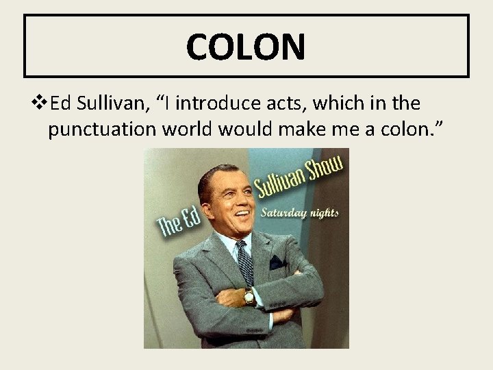 COLON v. Ed Sullivan, “I introduce acts, which in the punctuation world would make