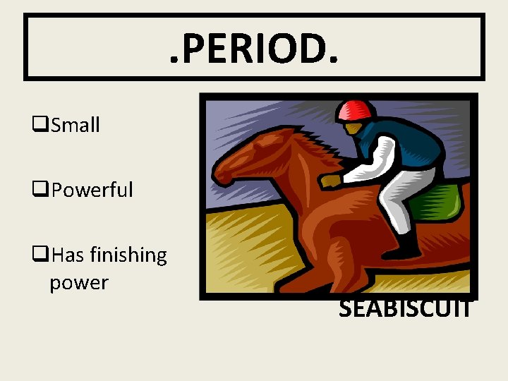 . PERIOD. q. Small q. Powerful q. Has finishing power SEABISCUIT 