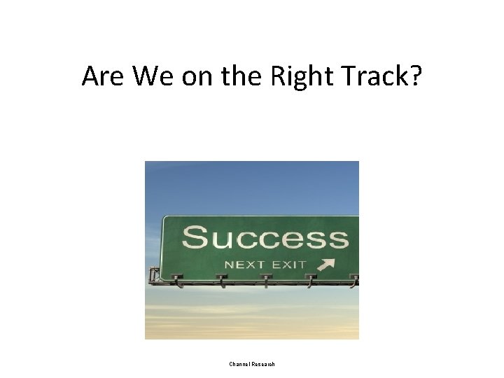 Are We on the Right Track? Channel Research 