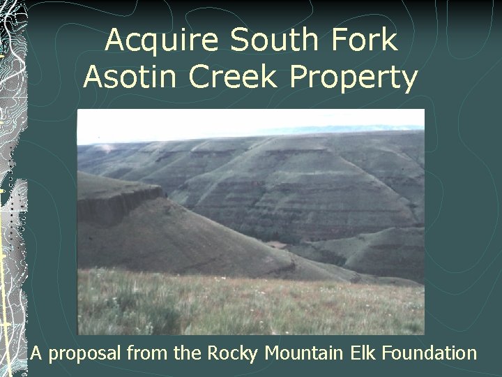 Acquire South Fork Asotin Creek Property A proposal from the Rocky Mountain Elk Foundation Acquire South Fork Asotin Creek Property A proposal from the Rocky Mountain Elk Foundation