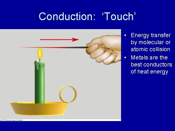 Conduction: ‘Touch’ • Energy transfer by molecular or atomic collision • Metals are the