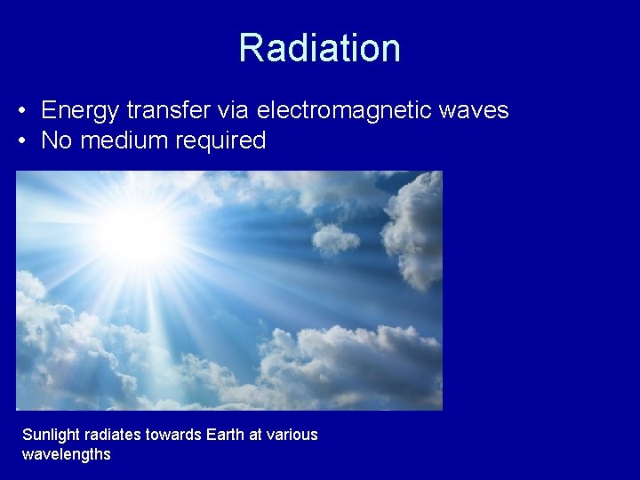 Radiation • Energy transfer via electromagnetic waves • No medium required Sunlight radiates towards