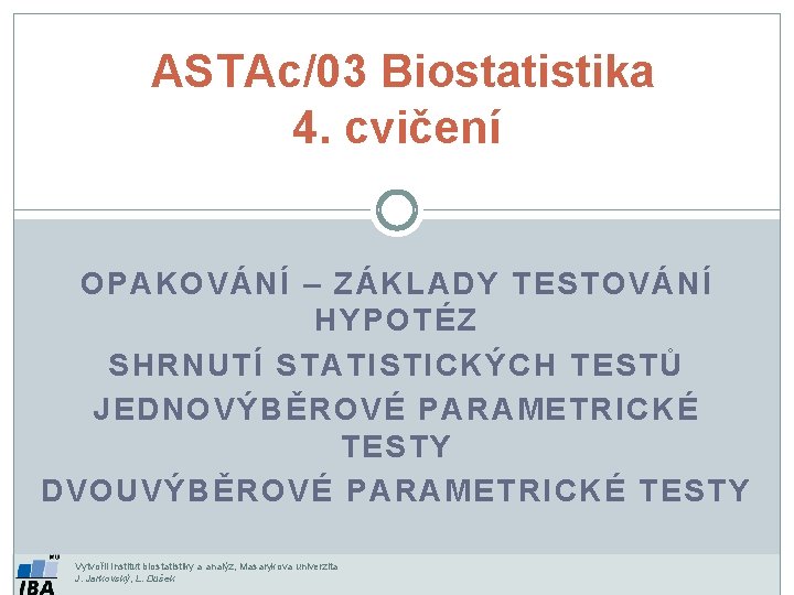 ASTAc/03 Biostatistika 4. cvičení OPAKOVÁNÍ – ZÁKLADY TESTOVÁNÍ HYPOTÉZ SHRNUTÍ STATISTICKÝCH TESTŮ JEDNOVÝBĚROVÉ PARAMETRICKÉ