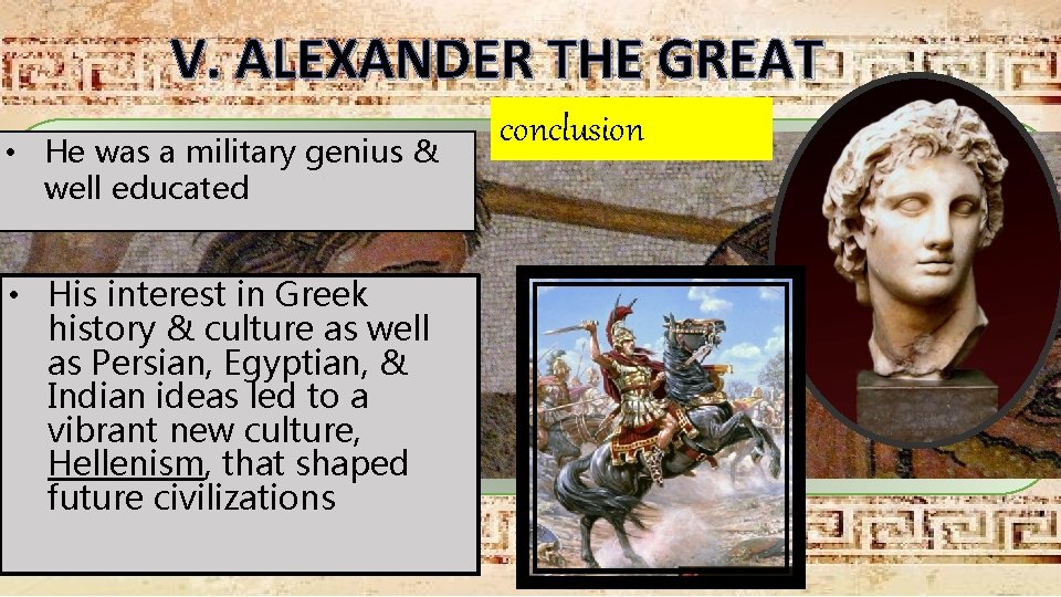 V. ALEXANDER THE GREAT • He was a military genius & well educated •