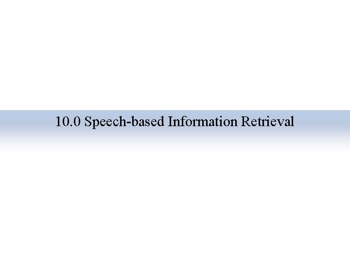 10. 0 Speech-based Information Retrieval 