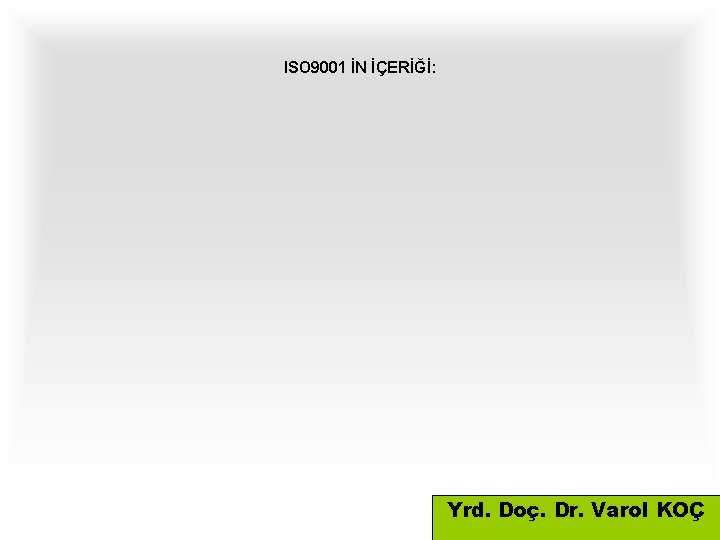 ISO 9001 İN İÇERİĞİ: Yrd. Doç. Dr. Varol KOÇ 