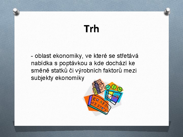 Trh - oblast ekonomiky, ve které se střetává nabídka s poptávkou a kde dochází