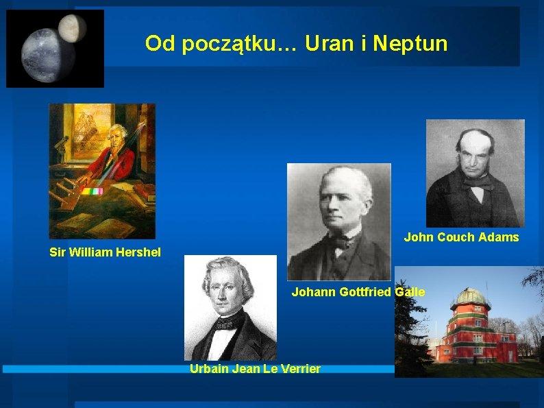Od początku… Uran i Neptun John Couch Adams Sir William Hershel Johann Gottfried Galle