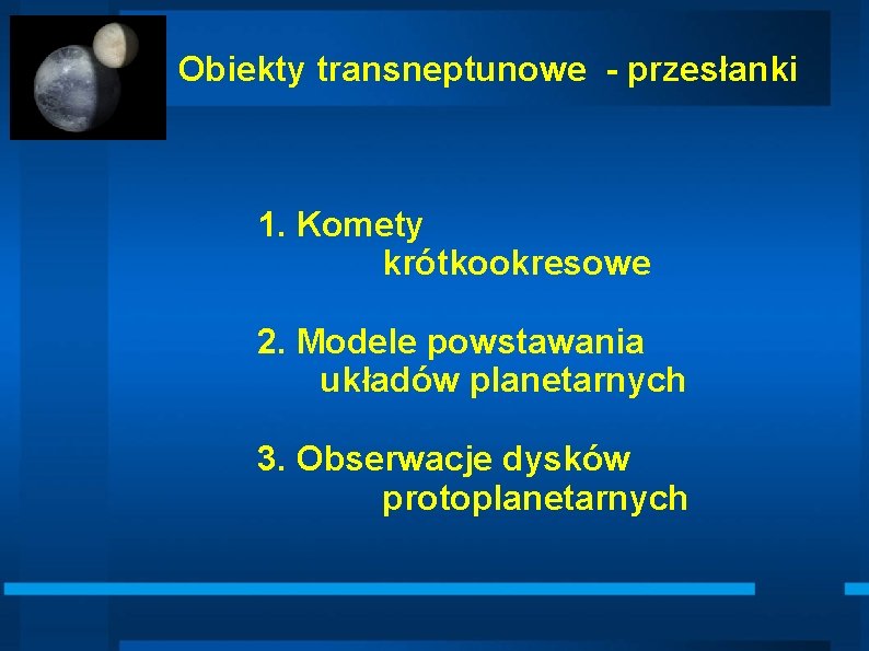 Obiekty transneptunowe - przesłanki 1. Komety krótkookresowe 2. Modele powstawania układów planetarnych 3. Obserwacje
