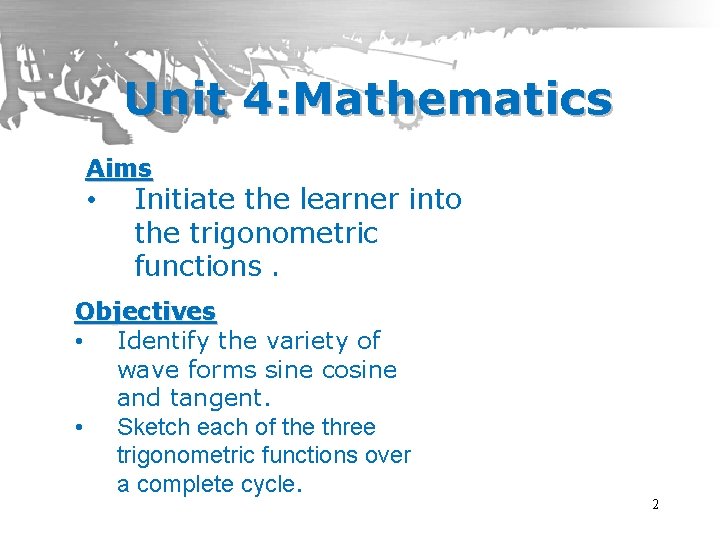Unit 4: Mathematics Aims • Initiate the learner into the trigonometric functions. Objectives •