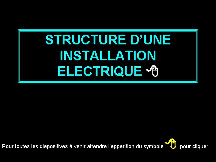 STRUCTURE D’UNE INSTALLATION ELECTRIQUE Pour toutes les diapositives à venir attendre l’apparition du symbole