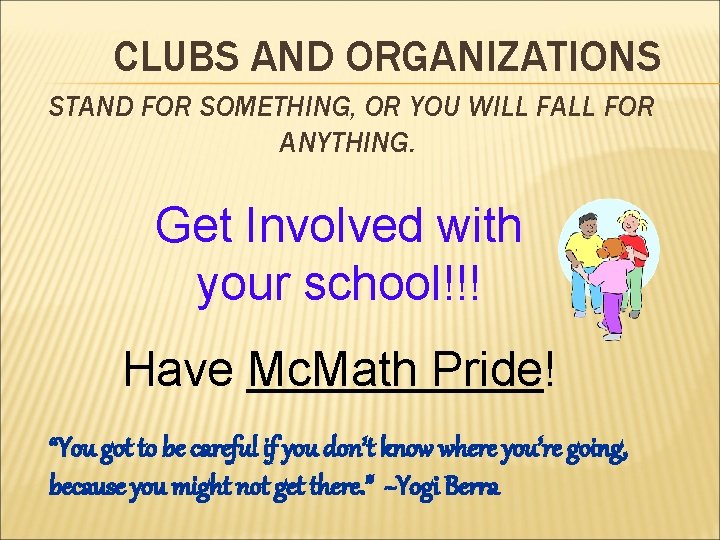 CLUBS AND ORGANIZATIONS STAND FOR SOMETHING, OR YOU WILL FALL FOR ANYTHING. Get Involved