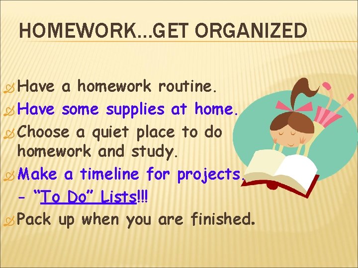 HOMEWORK…GET ORGANIZED Have a homework routine. Have some supplies at home. Choose a quiet