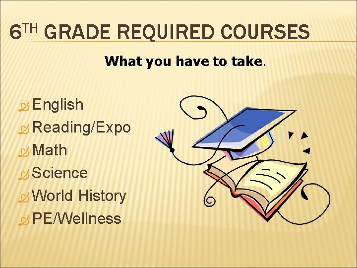 6 TH GRADE REQUIRED COURSES What you have to take. English Reading/Expo Math Science