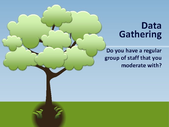 Data Gathering Do you have a regular group of staff that you moderate with?