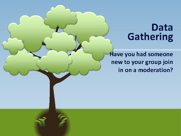 Data Gathering Have you had someone new to your group join in on a
