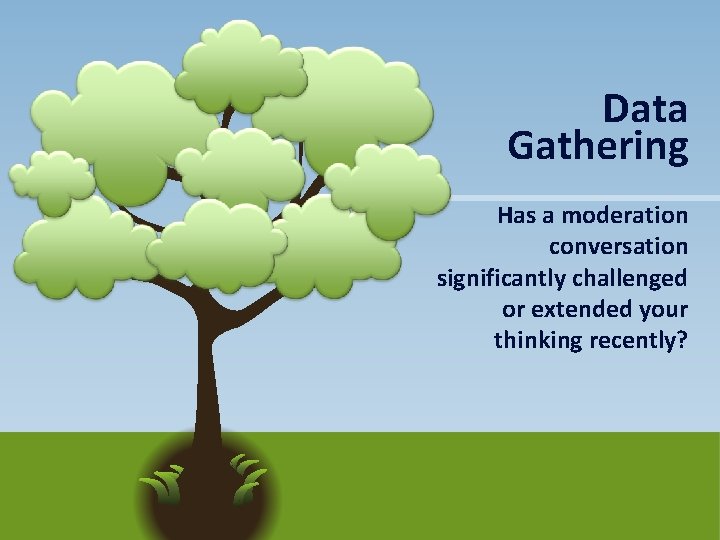 Data Gathering Has a moderation conversation significantly challenged or extended your thinking recently? 