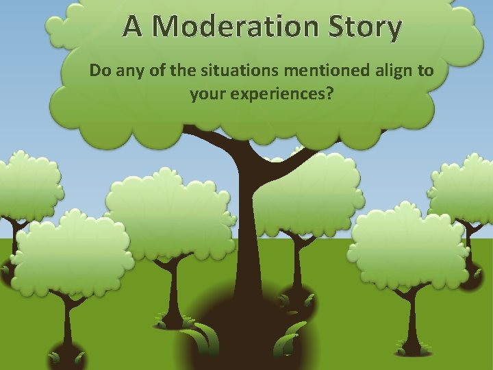 A Moderation Story Do any of the situations mentioned align to your experiences? 