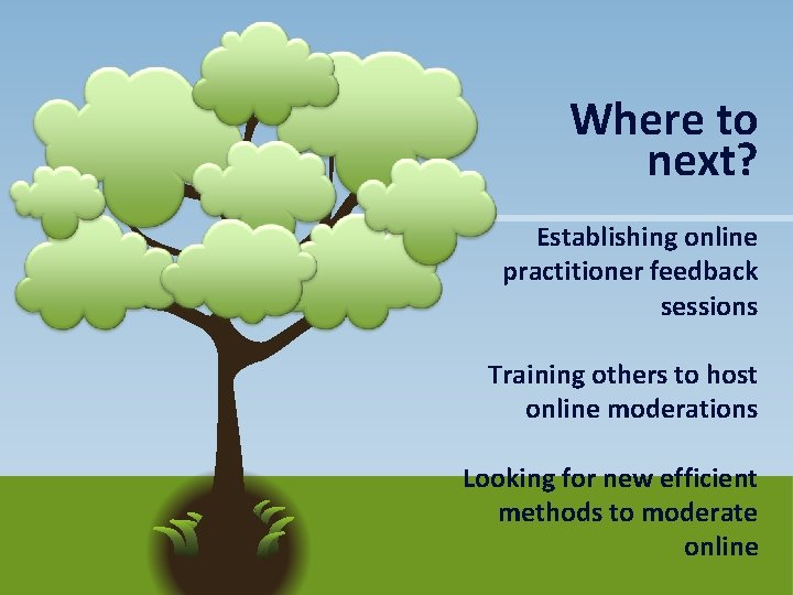 Where to next? Establishing online practitioner feedback sessions Training others to host online moderations