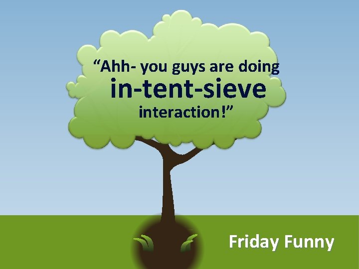 “Ahh- you guys are doing in-tent-sieve interaction!” Friday Funny 