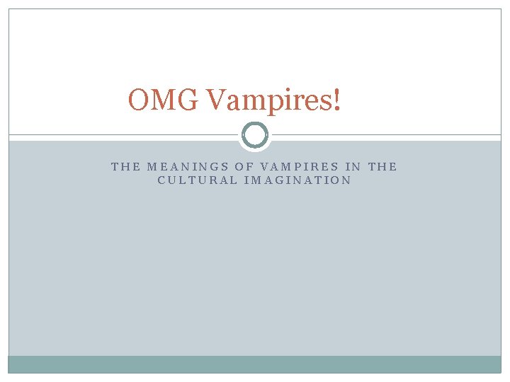 OMG Vampires! THE MEANINGS OF VAMPIRES IN THE CULTURAL IMAGINATION 