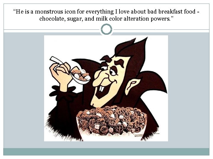 “He is a monstrous icon for everything I love about bad breakfast food chocolate,