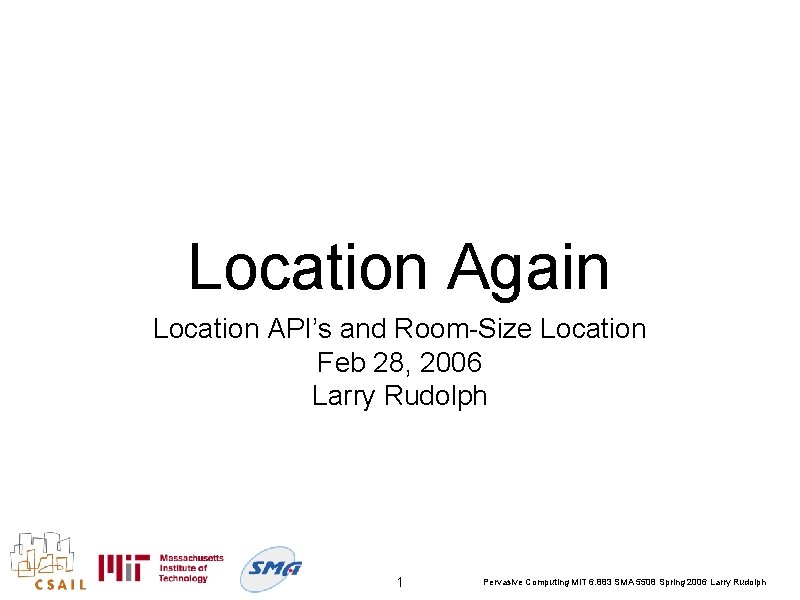 Location Again Location API’s and Room-Size Location Feb 28, 2006 Larry Rudolph 1 Pervasive
