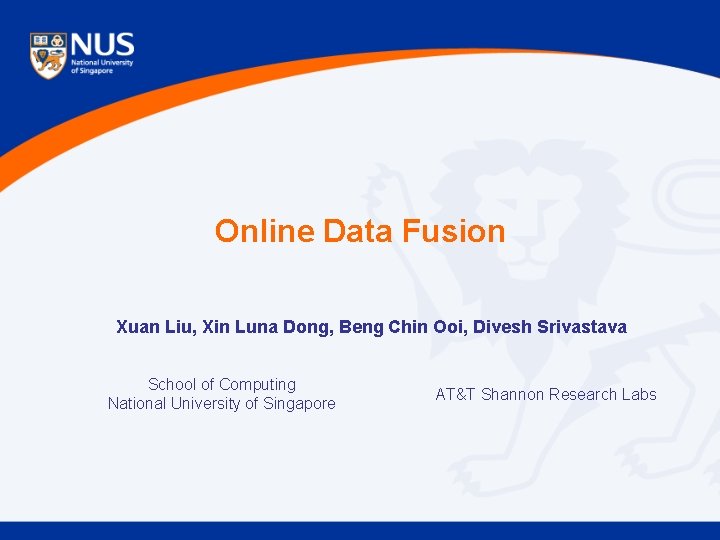 Online Data Fusion Xuan Liu, Xin Luna Dong, Beng Chin Ooi, Divesh Srivastava School