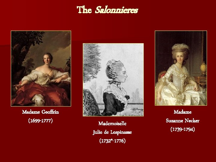 The Salonnieres Madame Geoffrin (1699 -1777) Mademoiselle Julie de Lespinasse (1732*-1776) Madame Suzanne Necker