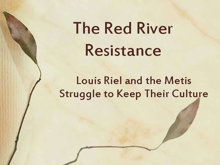 The Red River Resistance Louis Riel and the Metis Struggle to Keep Their Culture
