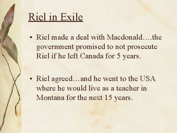 Riel in Exile • Riel made a deal with Macdonald…. the government promised to