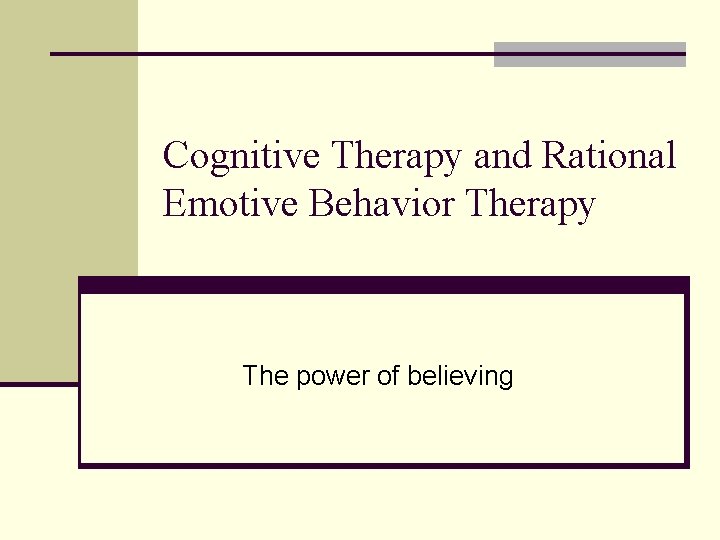 Cognitive Therapy and Rational Emotive Behavior Therapy The power of believing 